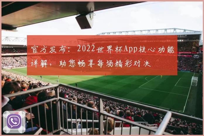 官方发布:2022世界杯App核心功能详解,助您畅享每场精彩对决