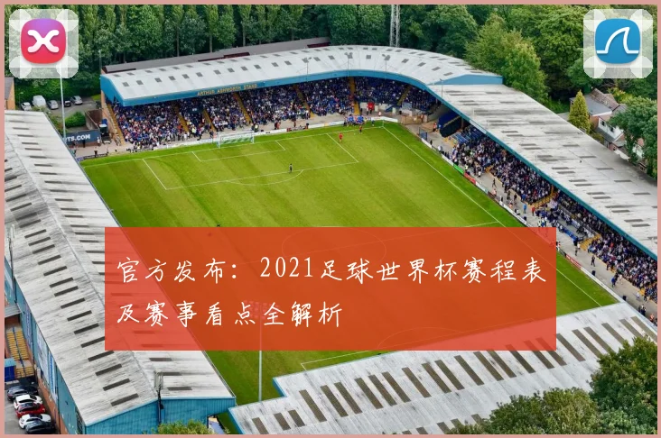 官方发布:2021足球世界杯赛程表及赛事看点全解析