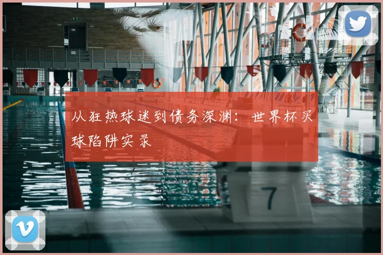 从狂热球迷到债务深渊:世界杯买球陷阱实录