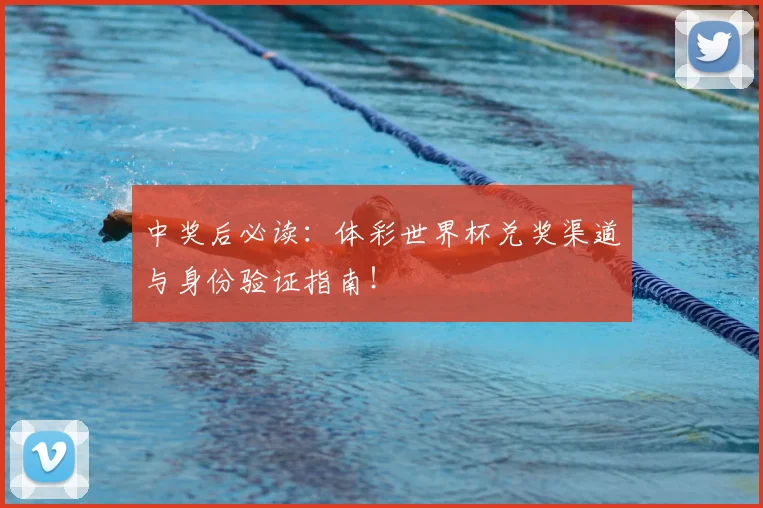 中奖后必读:体彩世界杯兑奖渠道与身份验证指南!