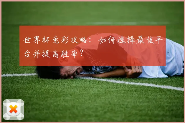 世界杯竞彩攻略:如何选择最佳平台并提高胜率?