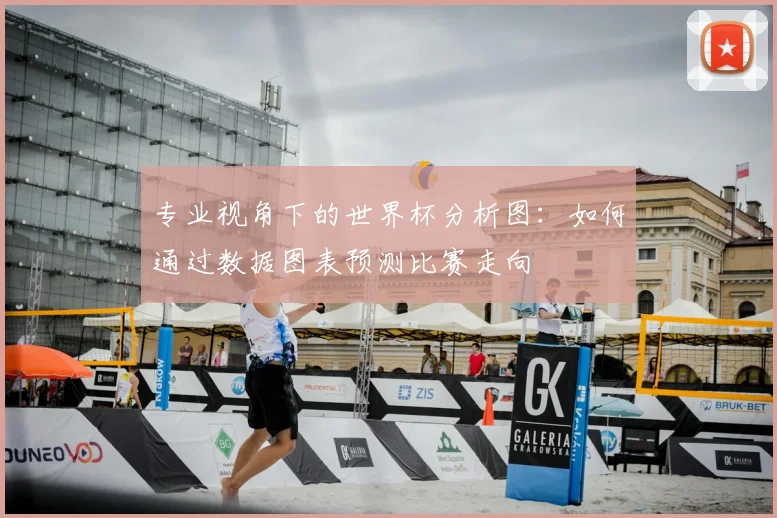 专业视角下的世界杯分析图:如何通过数据图表预测比赛走向