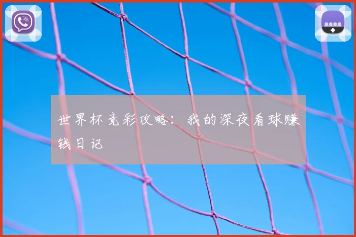 世界杯竞彩攻略:我的深夜看球赚钱日记