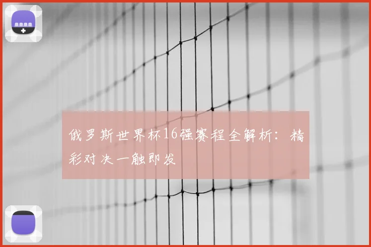 俄罗斯世界杯16强赛程全解析:精彩对决一触即发