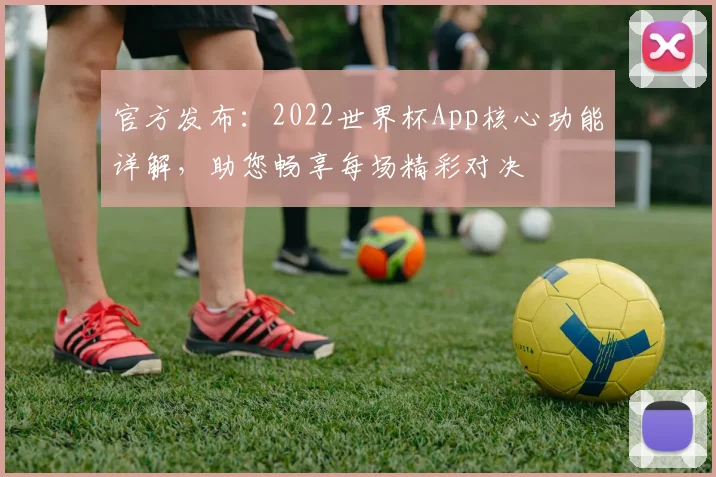 官方发布:2022世界杯App核心功能详解,助您畅享每场精彩对决