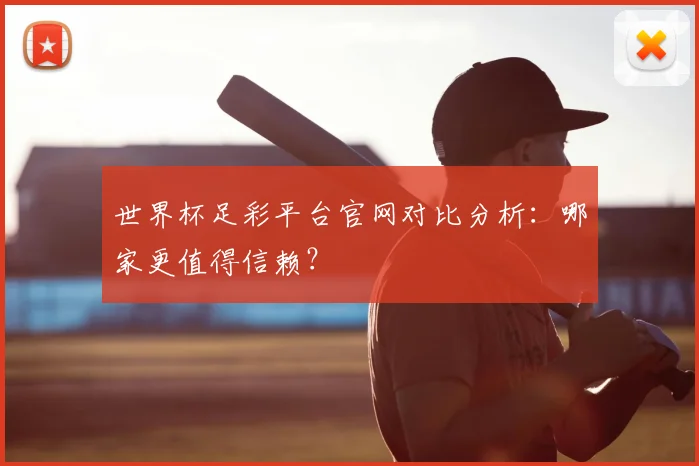 世界杯足彩平台官网对比分析:哪家更值得信赖?