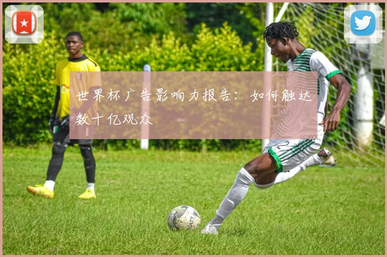 世界杯广告影响力报告：如何触达数十亿观众